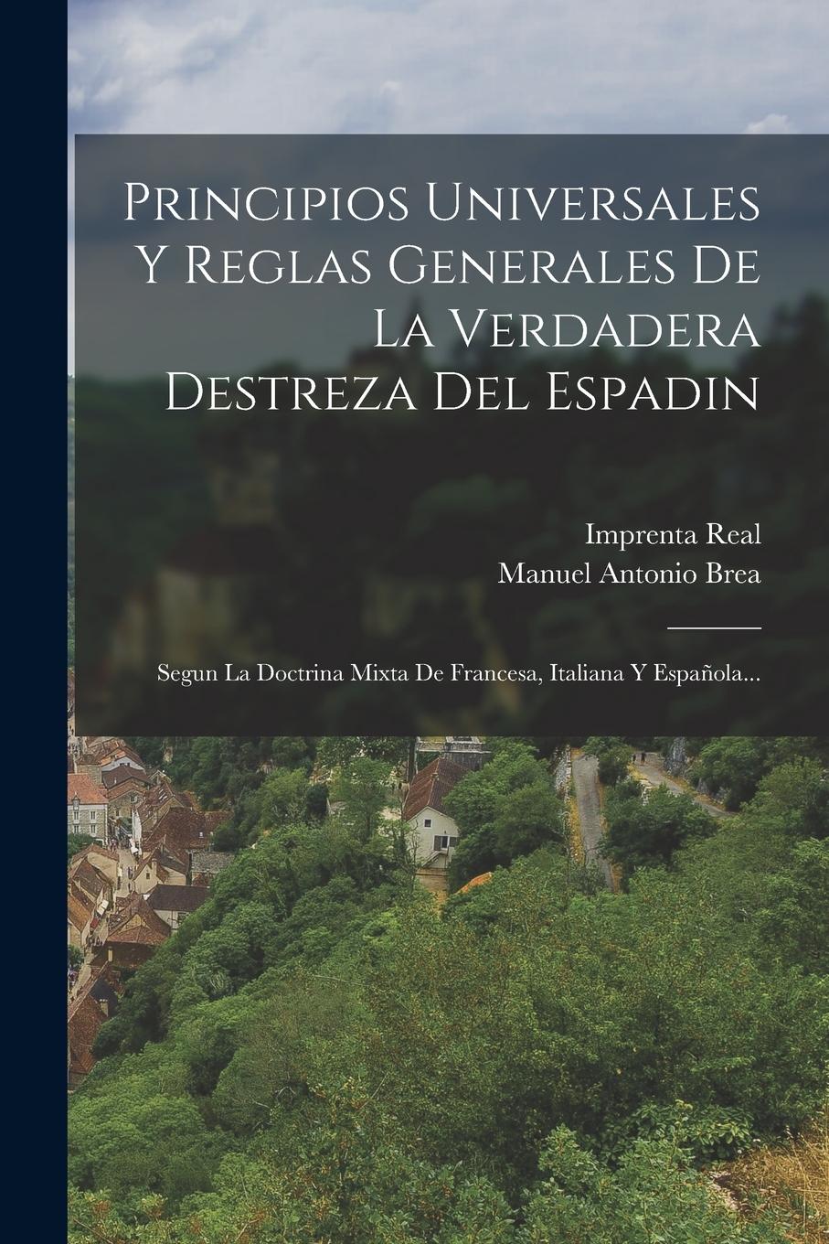 Vorderes Coverbild Principios Universales Y Reglas Generales De La Verdadera Destreza Del Espadin: Segun La Doctrina Mixta De Francesa, Italiana Y Española...