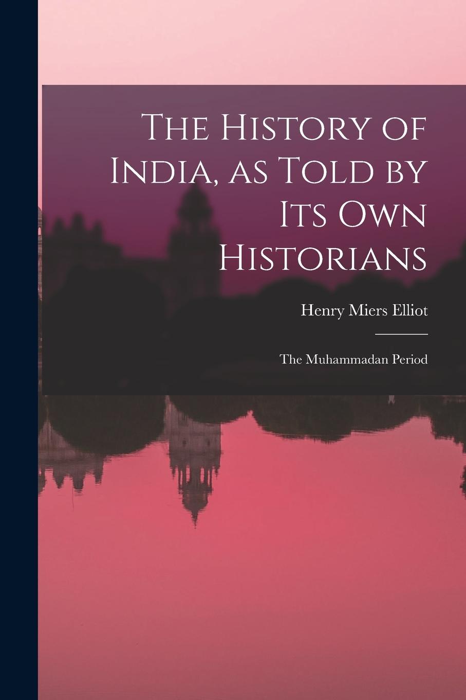 Vorderes Coverbild The History of India, as Told by Its Own Historians: The Muhammadan Period