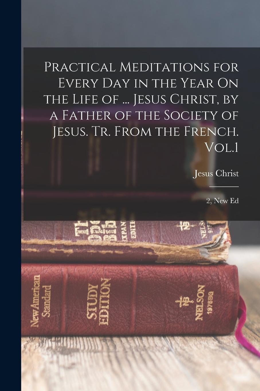 Vorderes Coverbild Practical Meditations for Every Day in the Year On the Life of ... Jesus Christ, by a Father of the Society of Jesus. Tr. From the French. Vol.1; 2, N