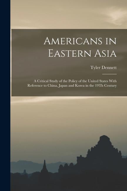 Vorderes Coverbild Americans in Eastern Asia: A Critical Study of the Policy of the United States With Reference to China, Japan and Korea in the 19Th Century
