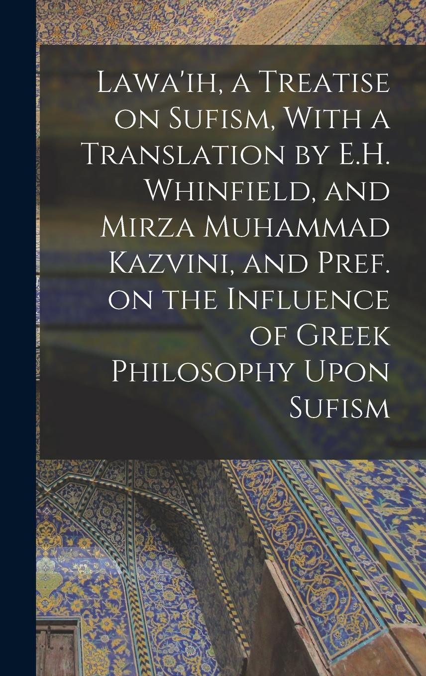 Vorderes Coverbild Lawa'ih, a Treatise on Sufism, With a Translation by E.H. Whinfield, and Mirza Muhammad Kazvini, and Pref. on the Influence of Greek Philosophy Upon Sufism