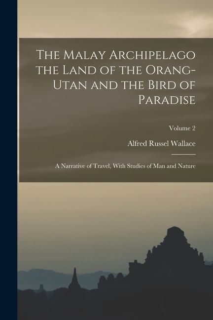 Vorderes Coverbild The Malay Archipelago the Land of the Orang-utan and the Bird of Paradise: A Narrative of Travel, With Studies of man and Nature; Volume 2