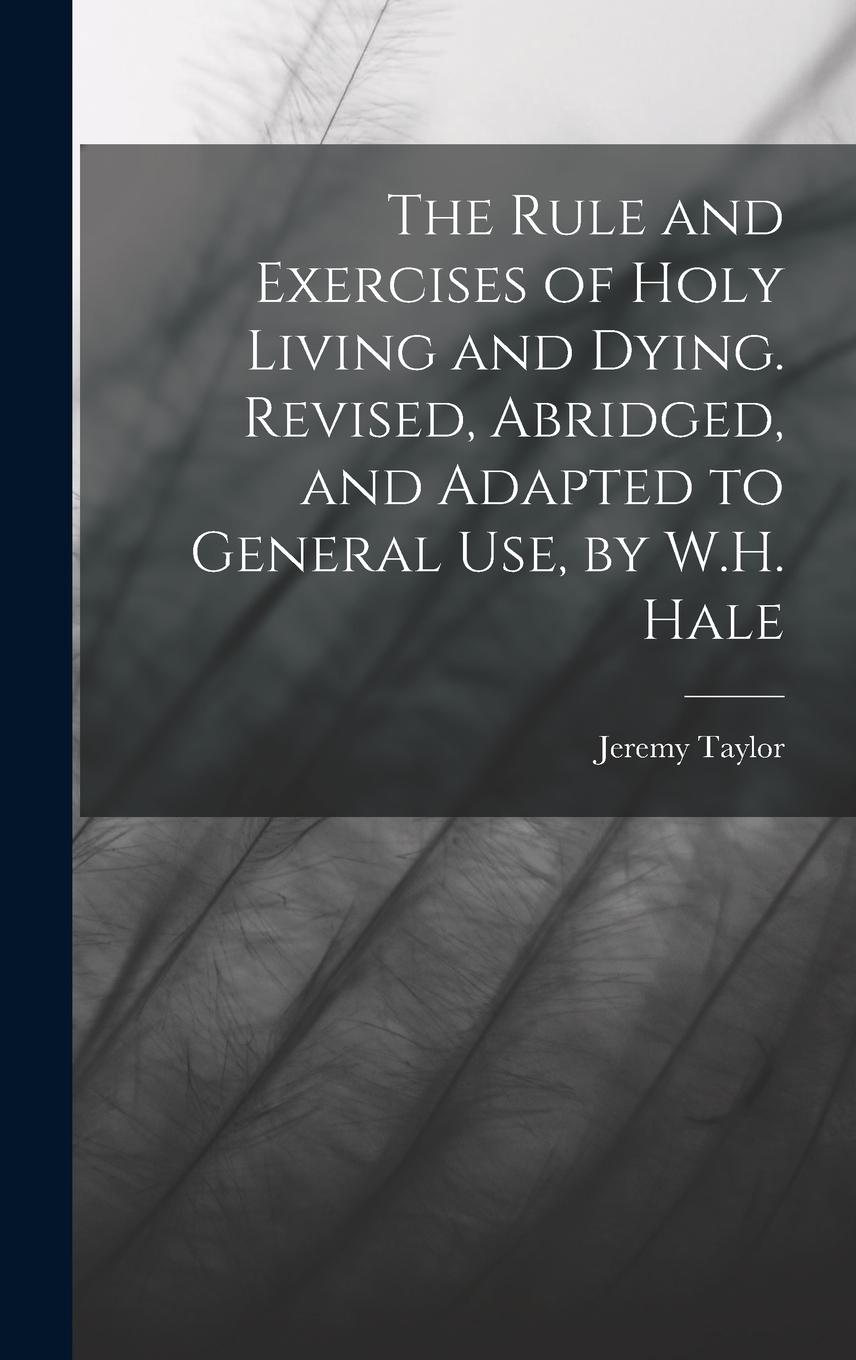 Vorderes Coverbild The Rule and Exercises of Holy Living and Dying. Revised, Abridged, and Adapted to General Use, by W.H. Hale