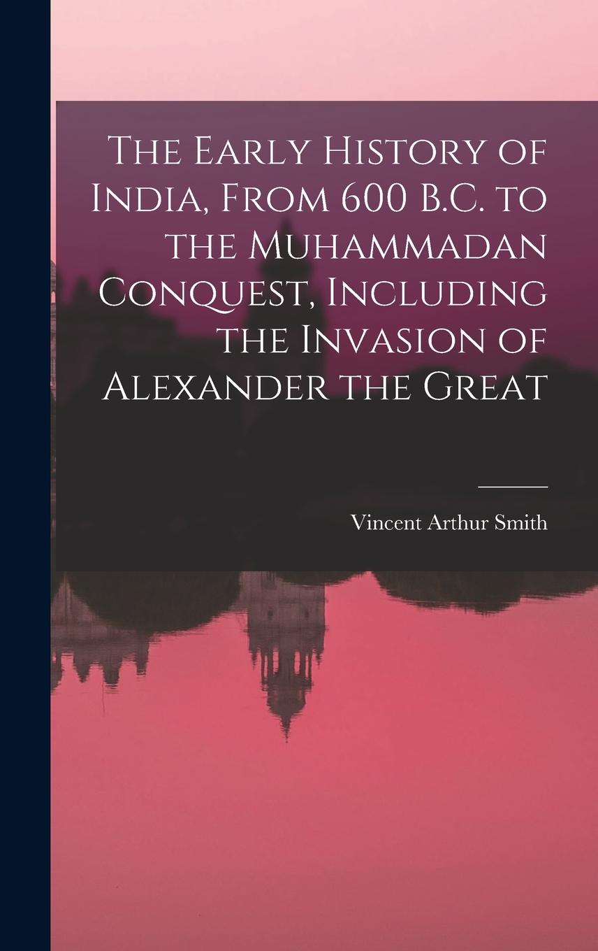 Vorderes Coverbild The Early History of India, From 600 B.C. to the Muhammadan Conquest, Including the Invasion of Alexander the Great