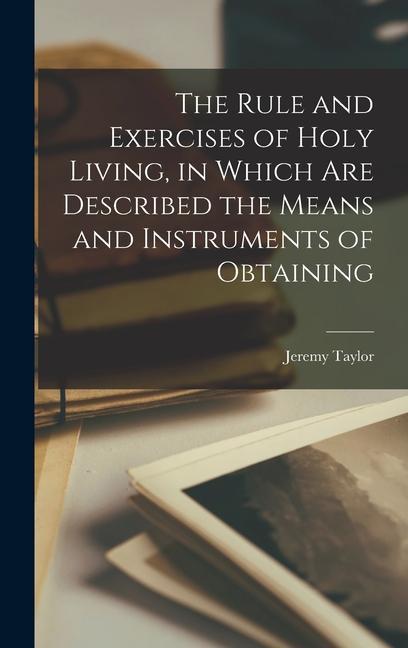 Vorderes Coverbild The Rule and Exercises of Holy Living, in Which are Described the Means and Instruments of Obtaining