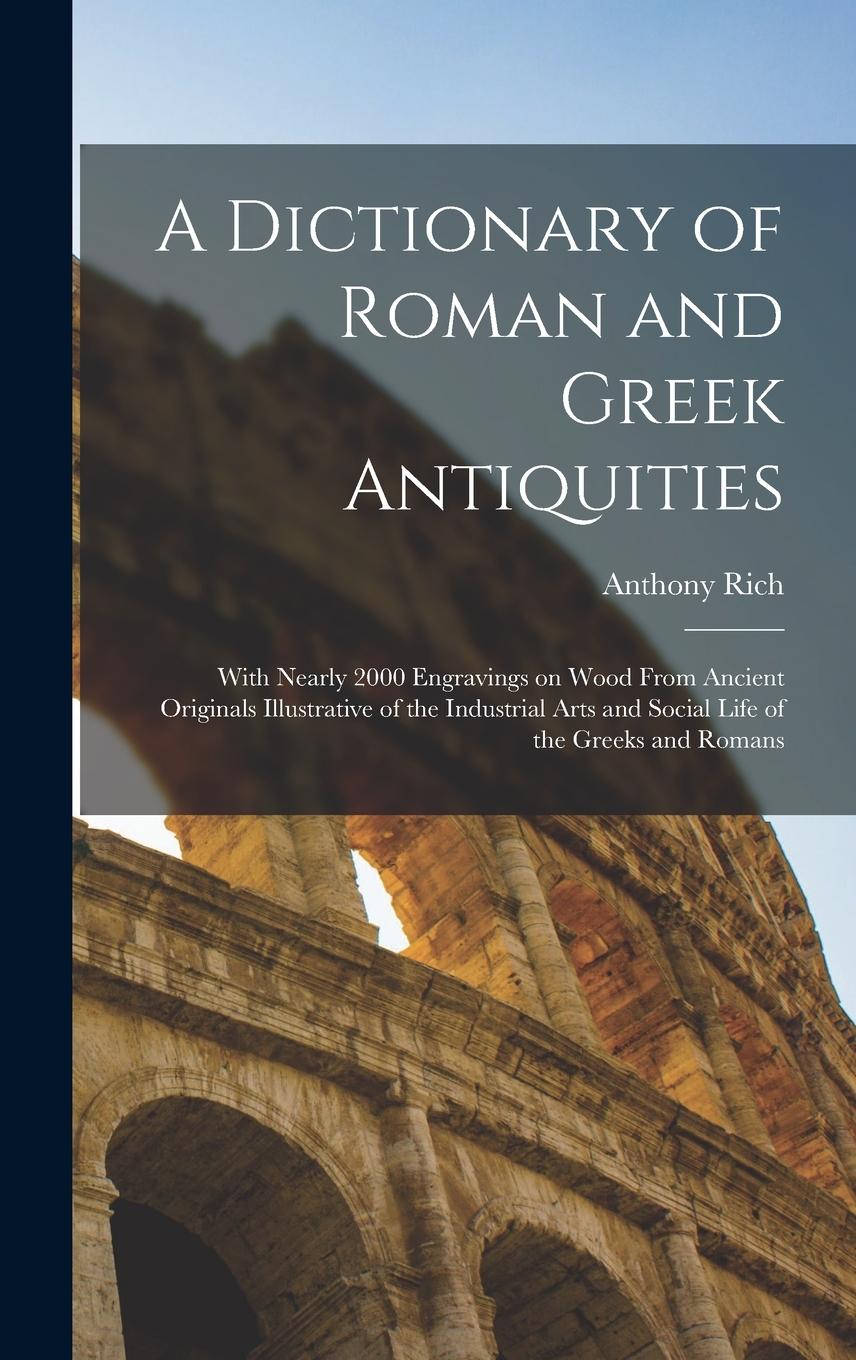 Vorderes Coverbild A Dictionary of Roman and Greek Antiquities: With Nearly 2000 Engravings on Wood From Ancient Originals Illustrative of the Industrial Arts and Social