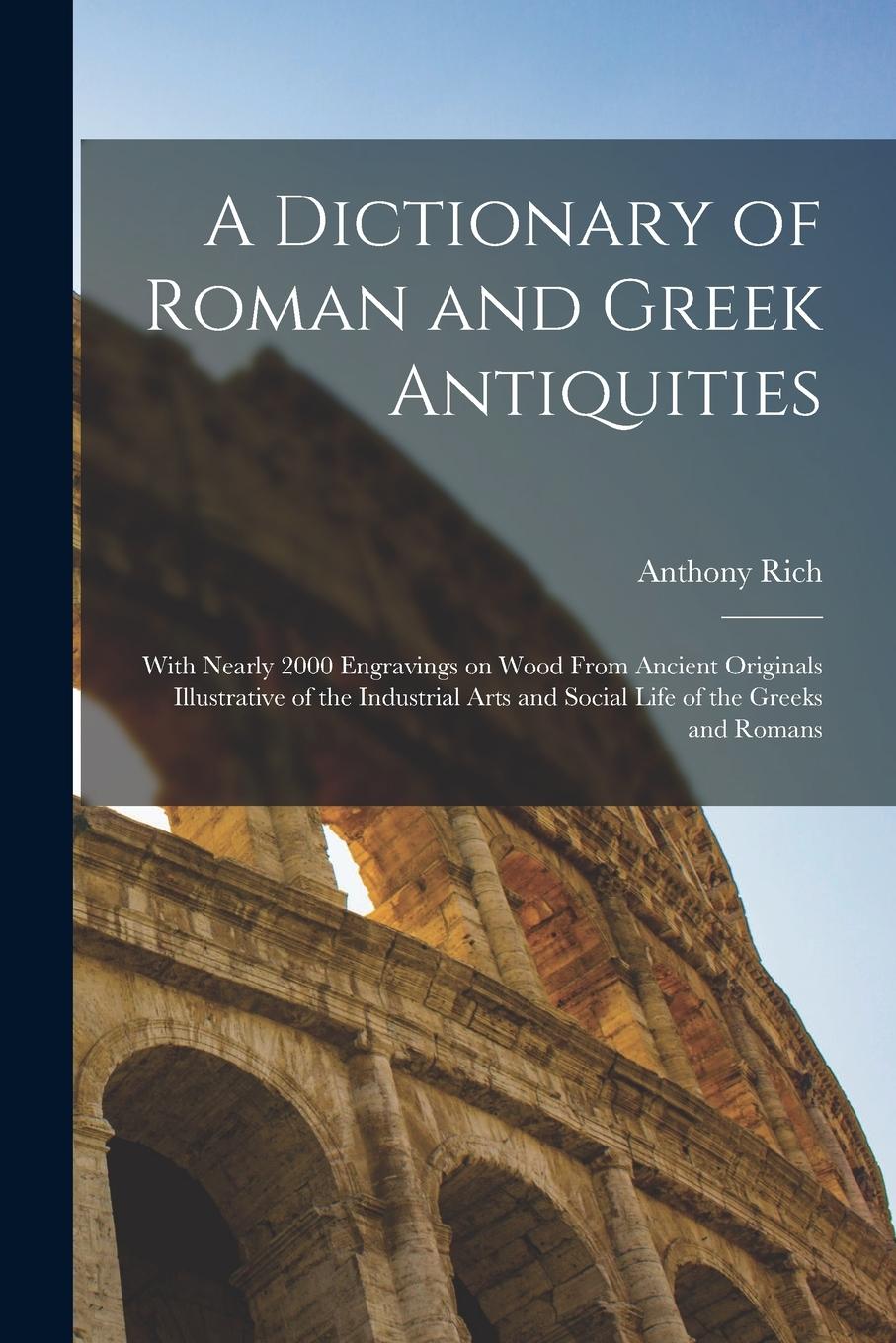Vorderes Coverbild A Dictionary of Roman and Greek Antiquities: With Nearly 2000 Engravings on Wood From Ancient Originals Illustrative of the Industrial Arts and Social