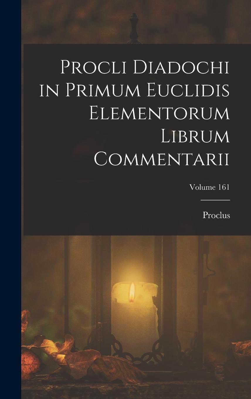 Vorderes Coverbild Procli Diadochi in Primum Euclidis Elementorum Librum Commentarii; Volume 161