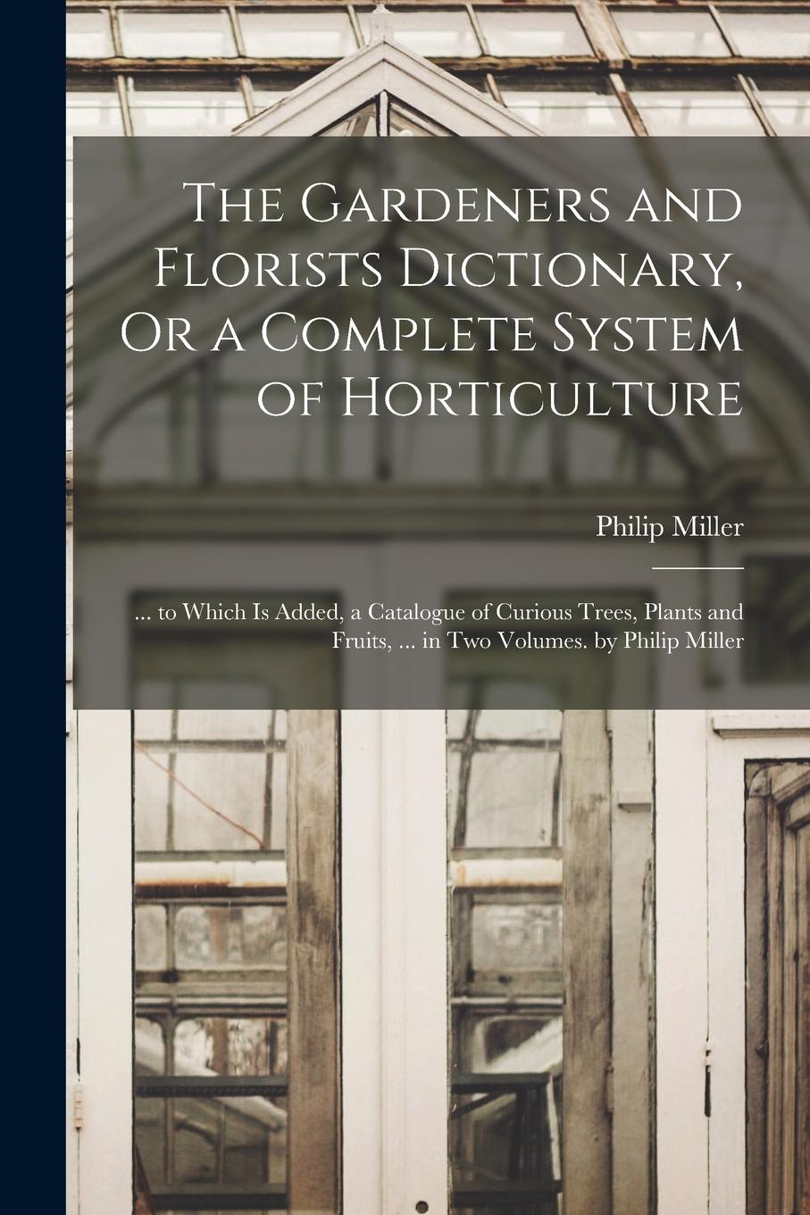 Vorderes Coverbild The Gardeners and Florists Dictionary, Or a Complete System of Horticulture: ... to Which Is Added, a Catalogue of Curious Trees, Plants and Fruits, .