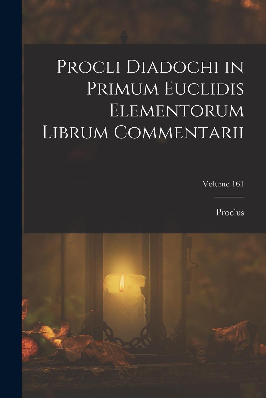 Vorderes Coverbild Procli Diadochi in Primum Euclidis Elementorum Librum Commentarii; Volume 161