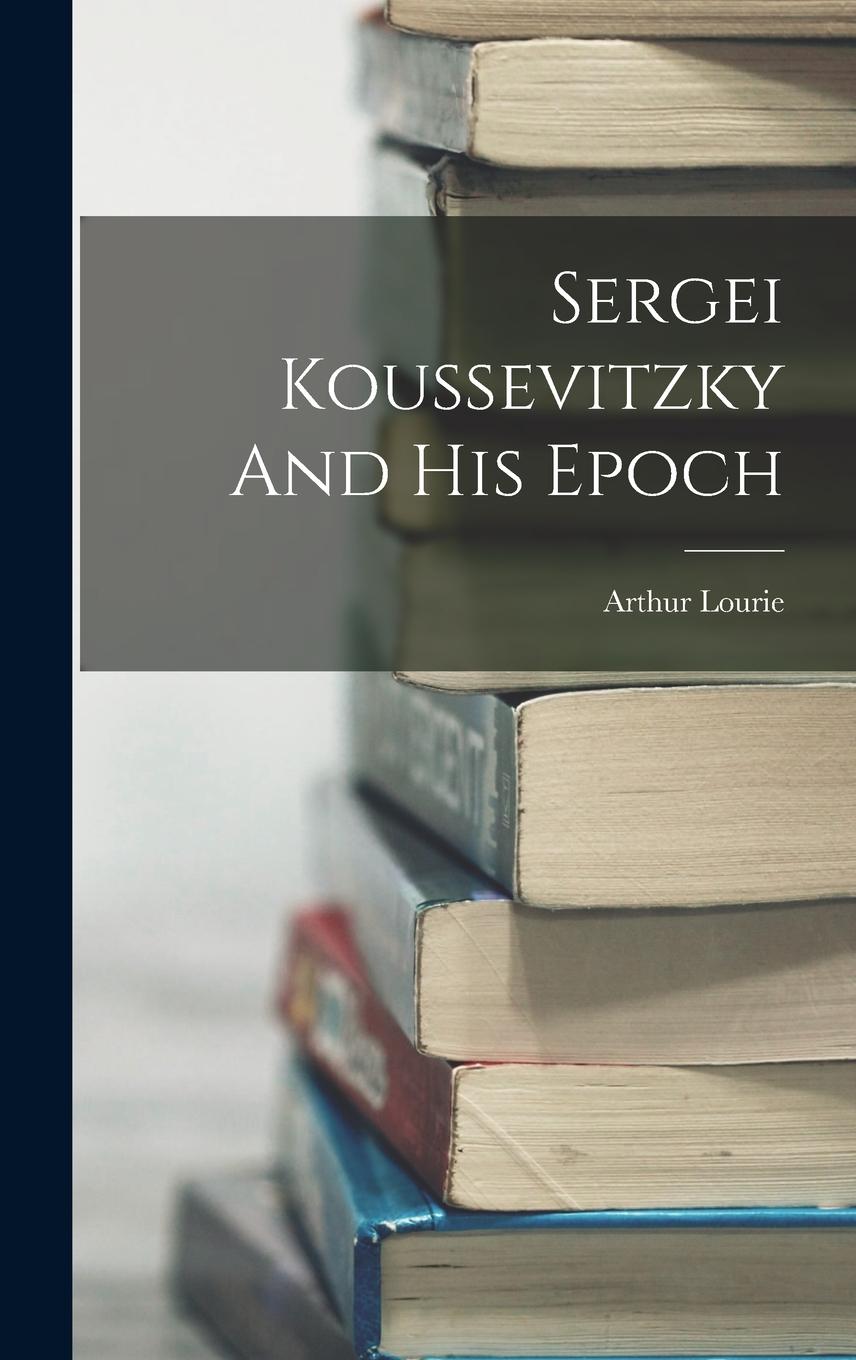 Vorderes Coverbild Sergei Koussevitzky And His Epoch