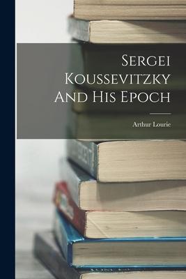 Vorderes Coverbild Sergei Koussevitzky And His Epoch