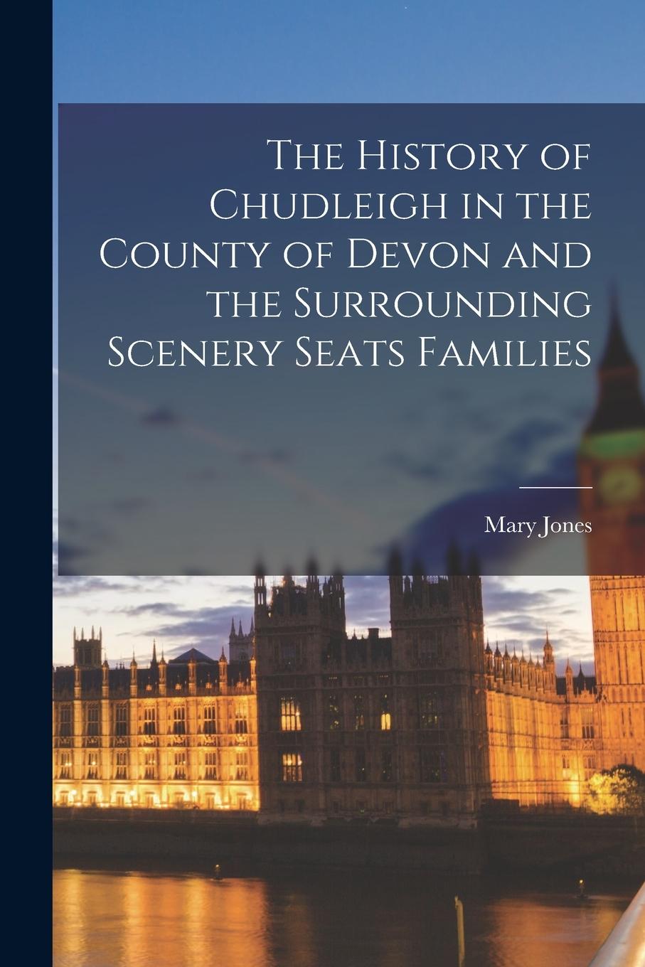Vorderes Coverbild The History of Chudleigh in the County of Devon and the Surrounding Scenery Seats Families