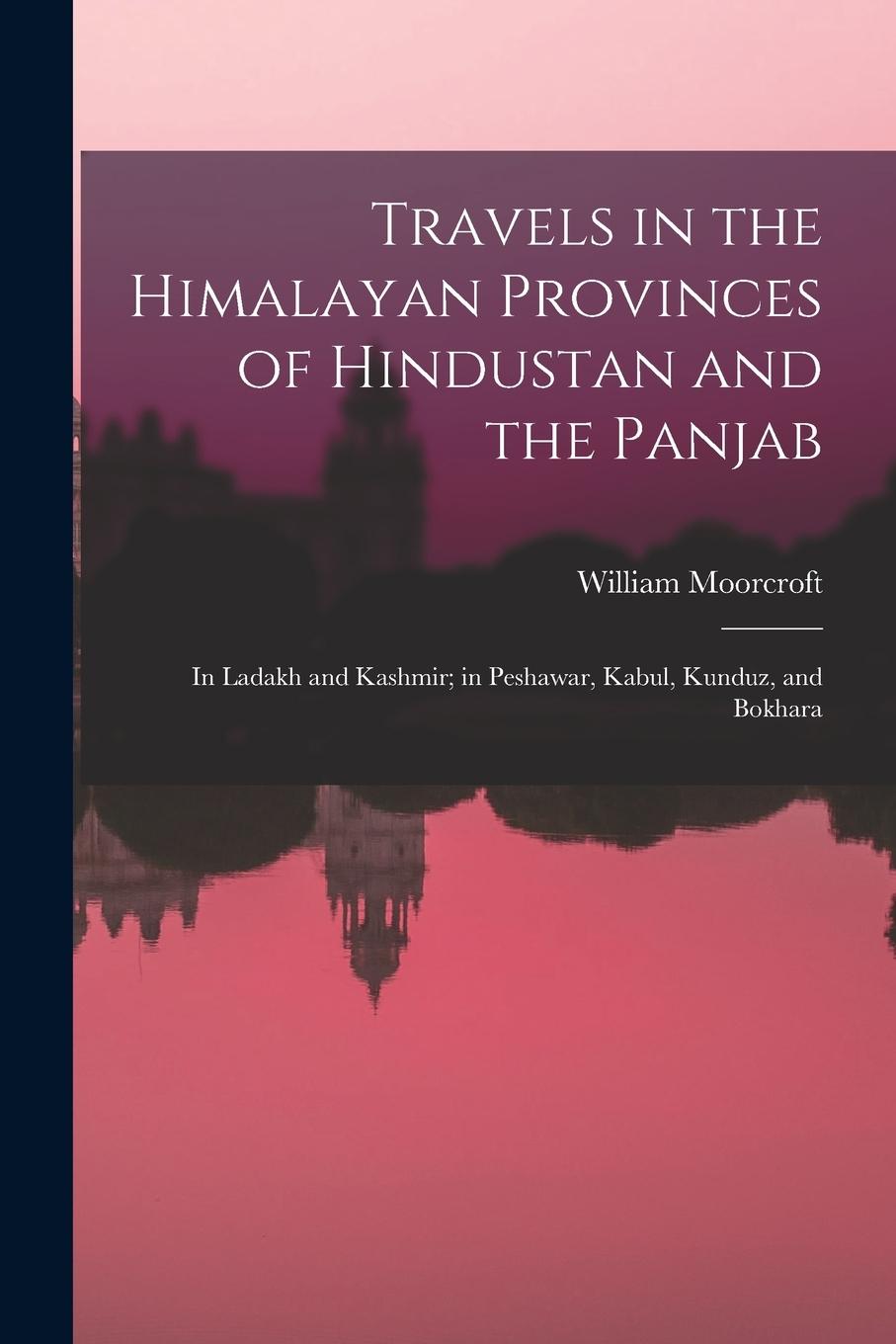 Vorderes Coverbild Travels in the Himalayan Provinces of Hindustan and the Panjab: In Ladakh and Kashmir; in Peshawar, Kabul, Kunduz, and Bokhara