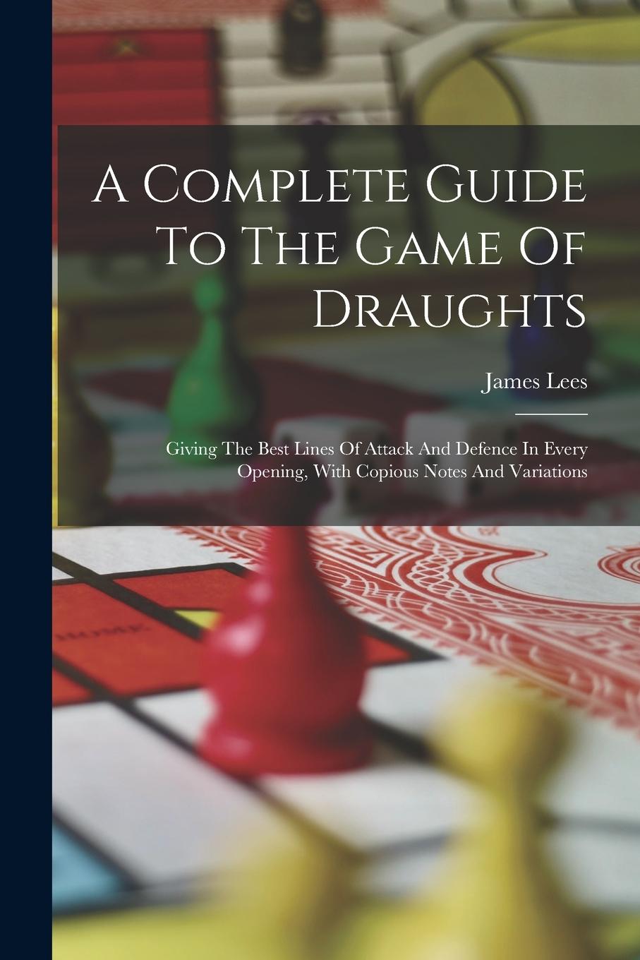 Vorderes Coverbild A Complete Guide To The Game Of Draughts: Giving The Best Lines Of Attack And Defence In Every Opening, With Copious Notes And Variations