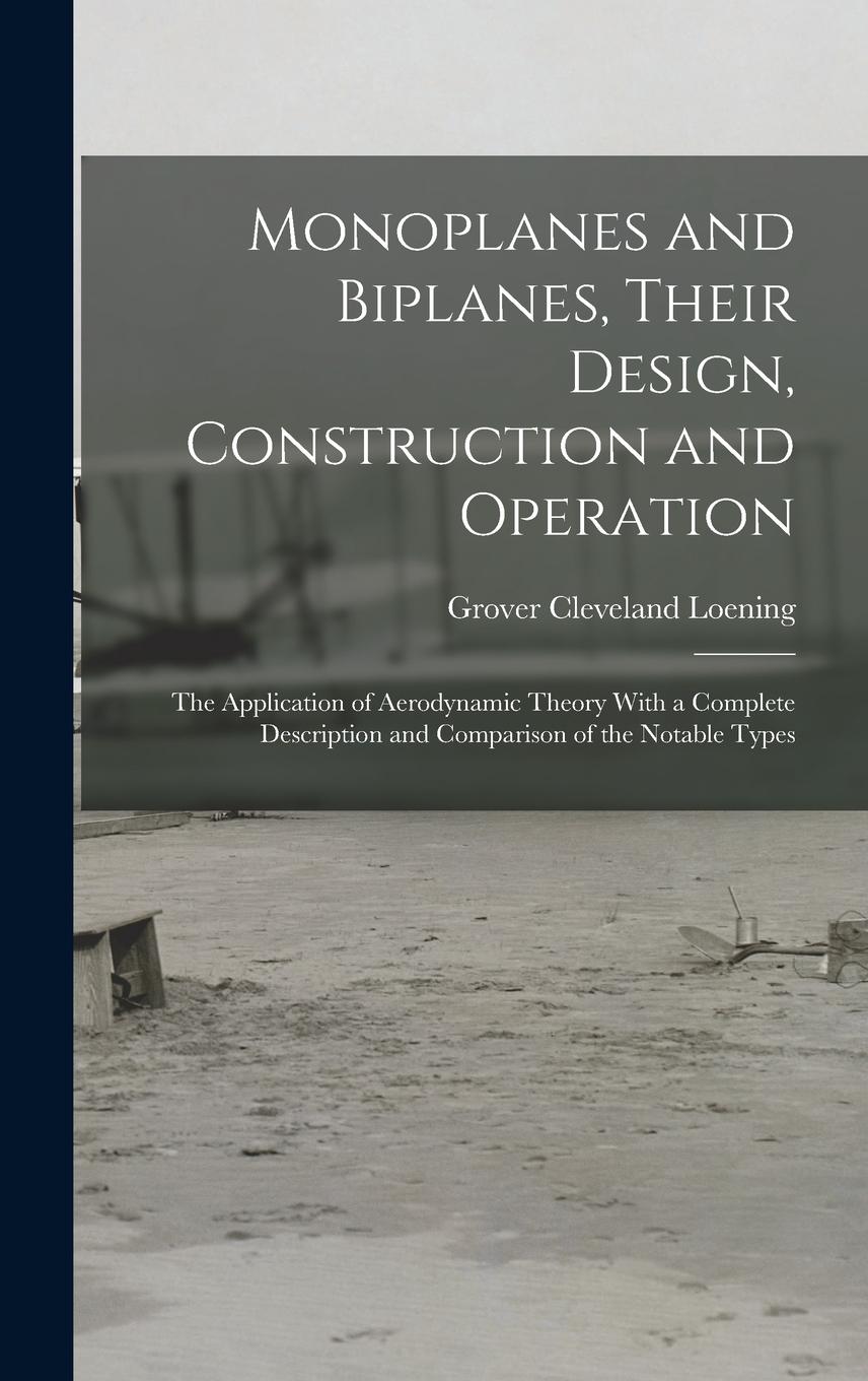 Vorderes Coverbild Monoplanes and Biplanes, Their Design, Construction and Operation: The Application of Aerodynamic Theory With a Complete Description and Comparison of