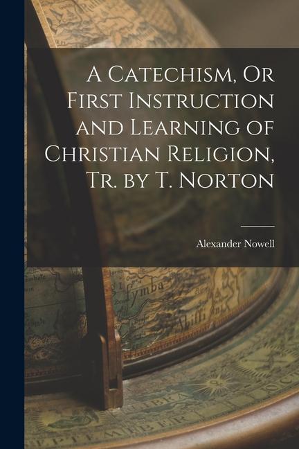 Vorderes Coverbild A Catechism, Or First Instruction and Learning of Christian Religion, Tr. by T. Norton