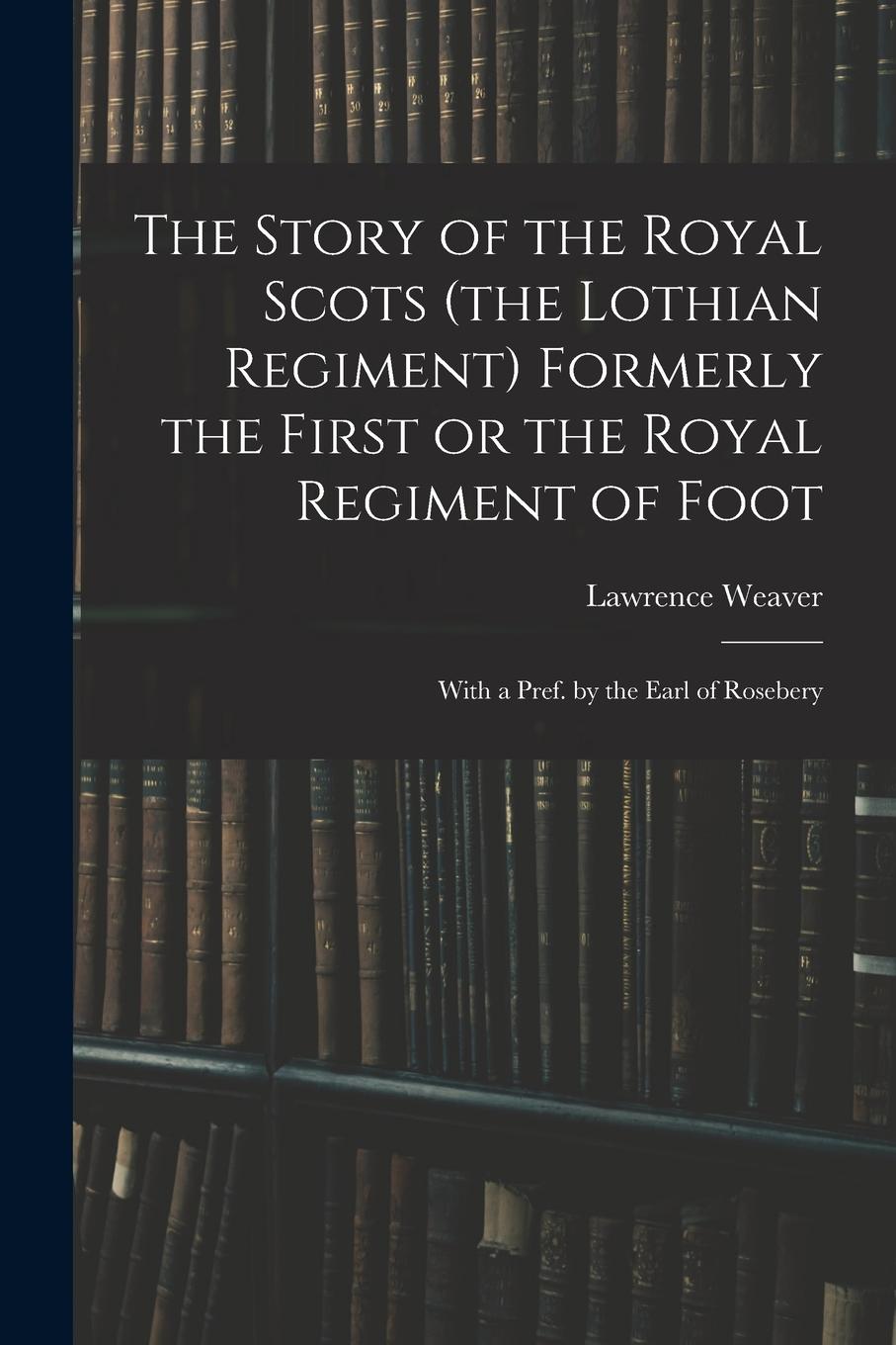 Vorderes Coverbild The Story of the Royal Scots (the Lothian Regiment) Formerly the First or the Royal Regiment of Foot; With a Pref. by the Earl of Rosebery