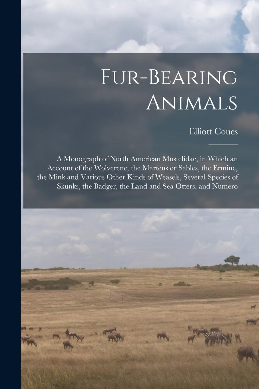 Vorderes Coverbild Fur-bearing Animals: A Monograph of North American Mustelidae, in Which an Account of the Wolverene, the Martens or Sables, the Ermine, the