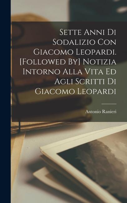 Vorderes Coverbild Sette Anni Di Sodalizio Con Giacomo Leopardi. [Followed By] Notizia Intorno Alla Vita Ed Agli Scritti Di Giacomo Leopardi
