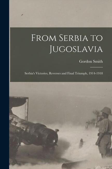 Vorderes Coverbild From Serbia to Jugoslavia; Serbia's Victories, Reverses and Final Triumph, 1914-1918