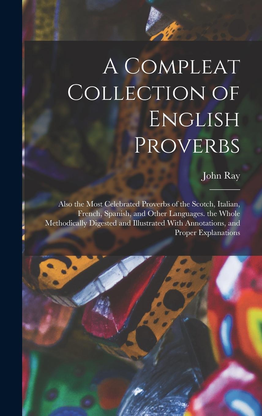 Vorderes Coverbild A Compleat Collection of English Proverbs: Also the Most Celebrated Proverbs of the Scotch, Italian, French, Spanish, and Other Languages. the Whole M