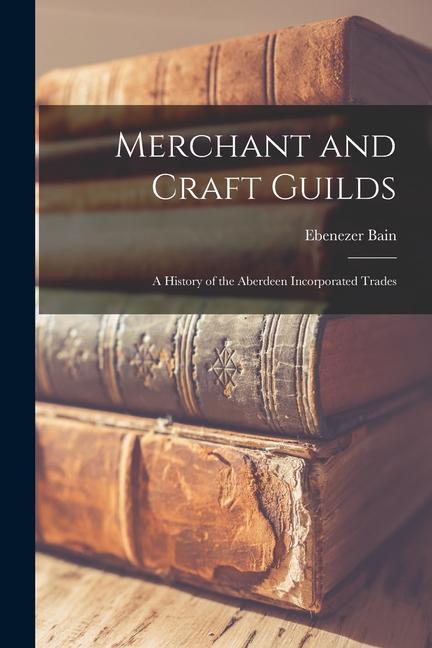 Vorderes Coverbild Merchant and Craft Guilds: A History of the Aberdeen Incorporated Trades