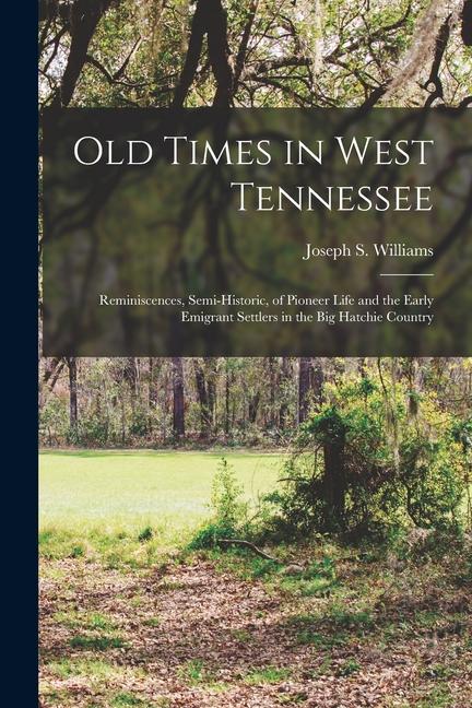 Vorderes Coverbild Old Times in West Tennessee: Reminiscences, Semi-Historic, of Pioneer Life and the Early Emigrant Settlers in the Big Hatchie Country