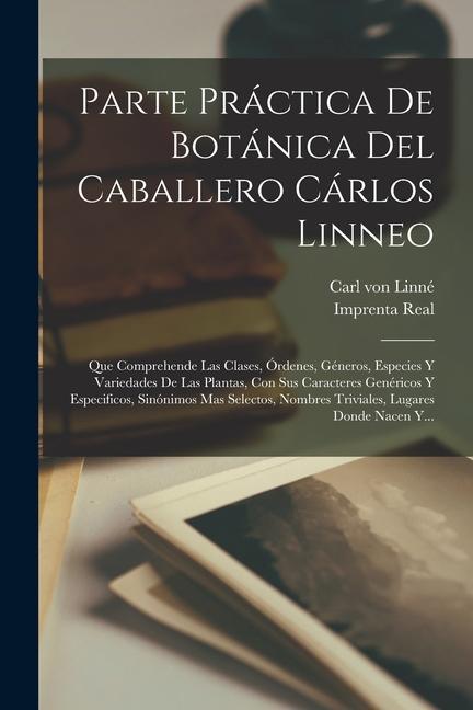 Vorderes Coverbild Parte Práctica De Botánica Del Caballero Cárlos Linneo: Que Comprehende Las Clases, Órdenes, Géneros, Especies Y Variedades De Las Plantas, Con Sus Ca