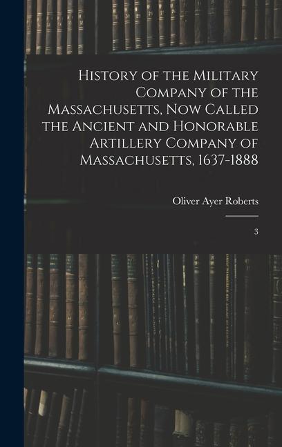 Vorderes Coverbild History of the Military Company of the Massachusetts, now Called the Ancient and Honorable Artillery Company of Massachusetts, 1637-1888