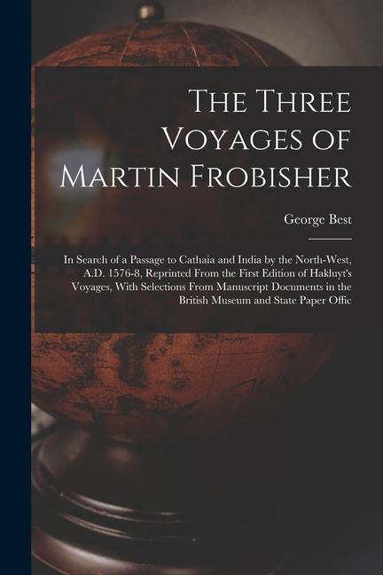 Vorderes Coverbild The Three Voyages of Martin Frobisher: In Search of a Passage to Cathaia and India by the North-West, A.D. 1576-8, Reprinted From the First Edition of