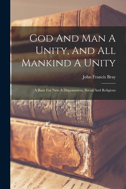 Vorderes Coverbild God And Man A Unity, And All Mankind A Unity: A Basis For New A Dispensation, Social And Religious