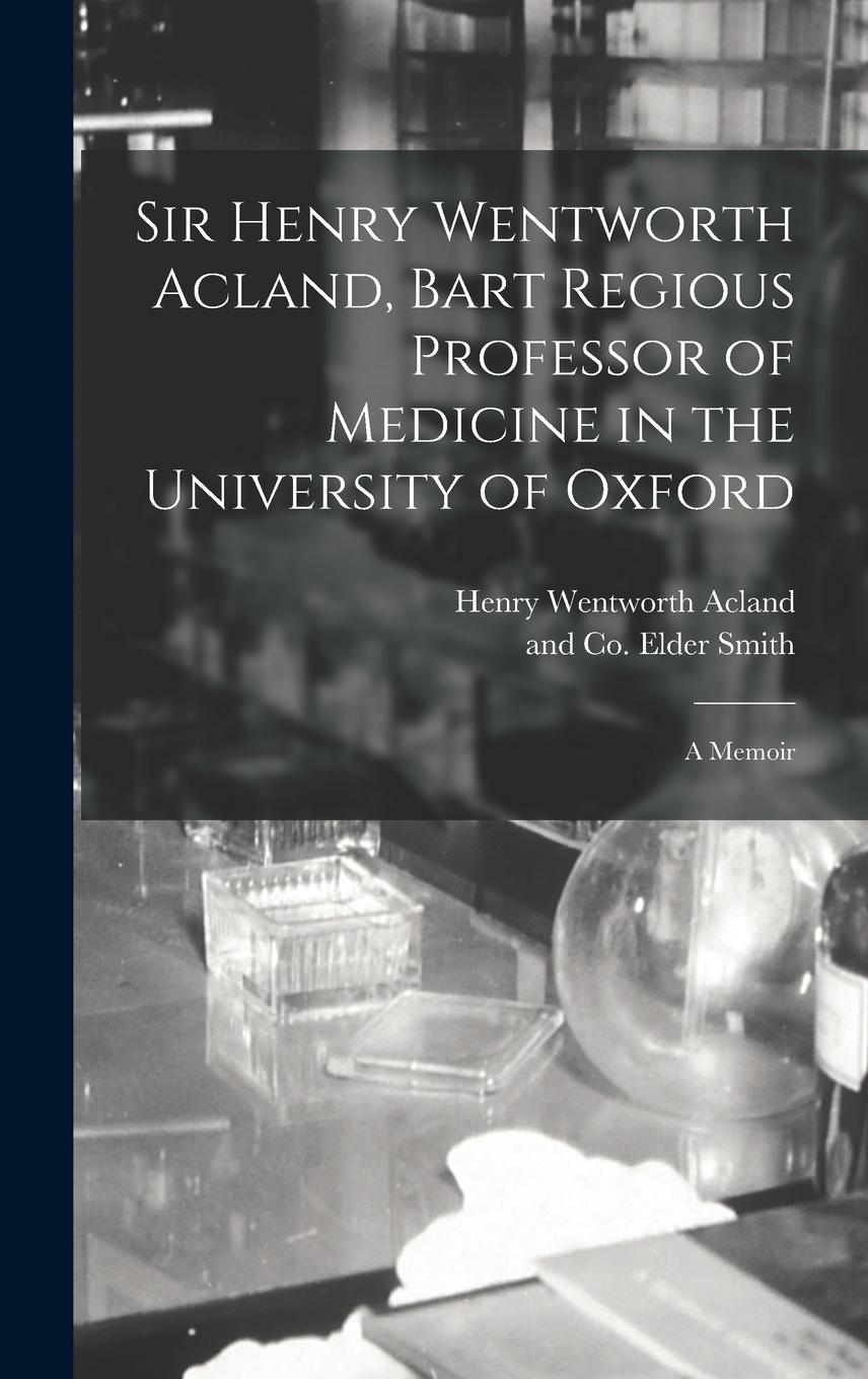 Vorderes Coverbild Sir Henry Wentworth Acland, Bart Regious Professor of Medicine in the University of Oxford; a Memoir