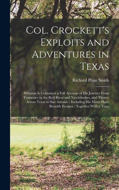 Vorderes Coverbild Col. Crockett's Exploits and Adventures in Texas: Wherein is Contained a Full Account of his Journey From Tennessee to the Red River and Natchitoches,
