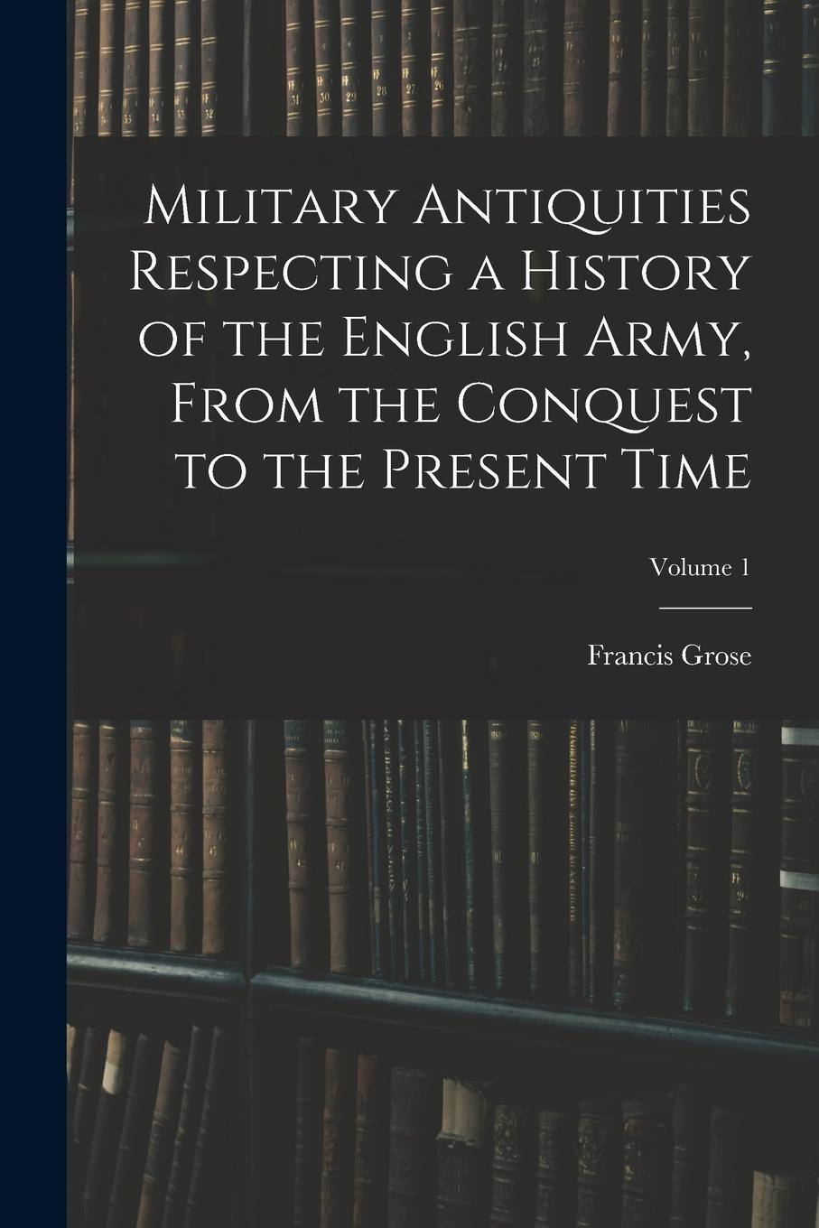 Vorderes Coverbild Military Antiquities Respecting a History of the English Army, From the Conquest to the Present Time; Volume 1
