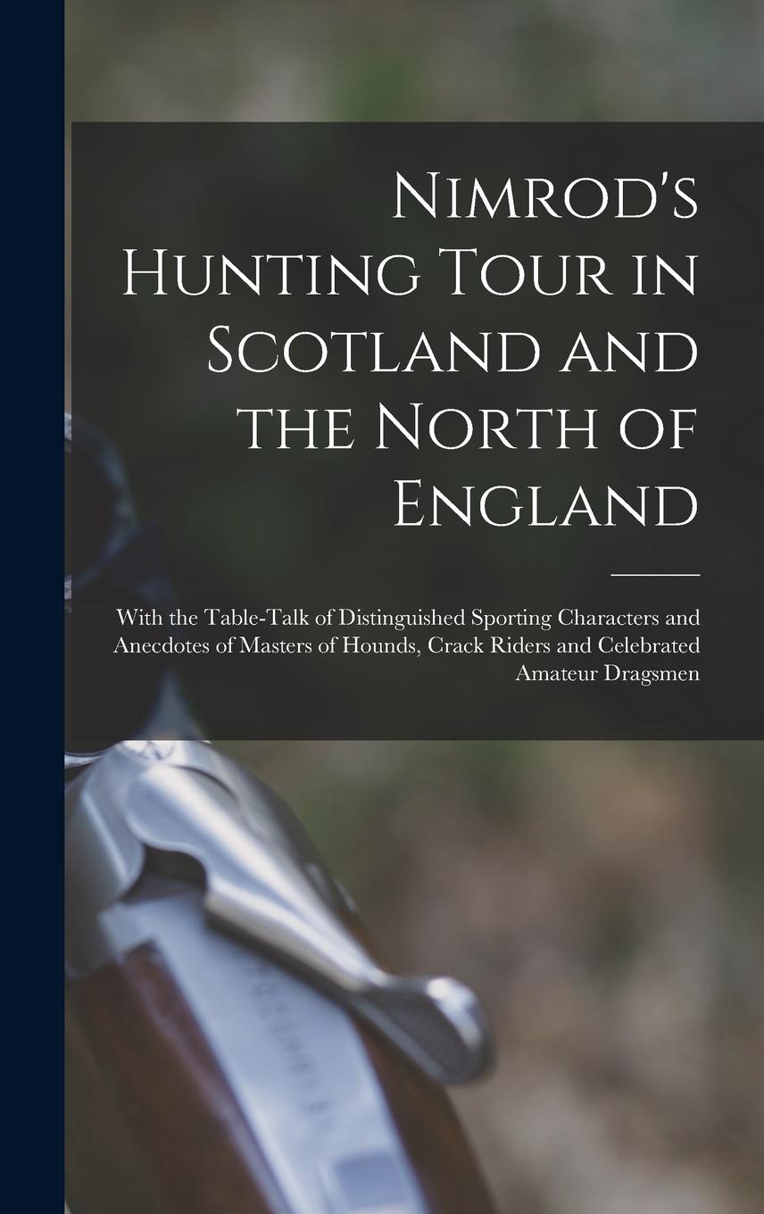 Vorderes Coverbild Nimrod's Hunting Tour in Scotland and the North of England; With the Table-talk of Distinguished Sporting Characters and Anecdotes of Masters of Hound
