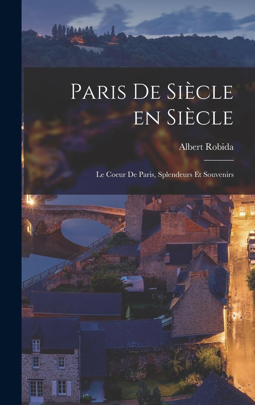 Vorderes Coverbild Paris de siècle en siècle; le coeur de Paris, splendeurs et souvenirs