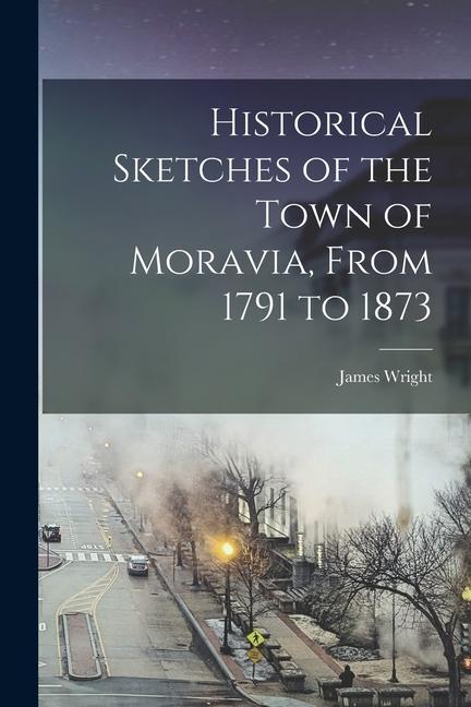 Vorderes Coverbild Historical Sketches of the Town of Moravia, From 1791 to 1873