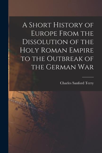 Vorderes Coverbild A Short History of Europe From the Dissolution of the Holy Roman Empire to the Outbreak of the German War