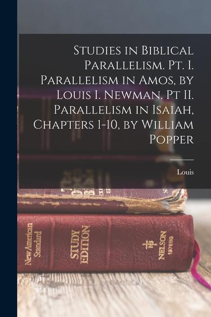 Vorderes Coverbild Studies in Biblical Parallelism. Pt. I. Parallelism in Amos, by Louis I. Newman. Pt II. Parallelism in Isaiah, Chapters 1-10, by William Popper