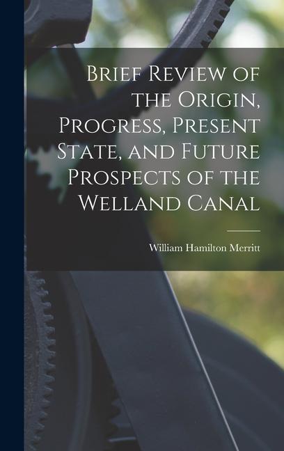 Vorderes Coverbild Brief Review of the Origin, Progress, Present State, and Future Prospects of the Welland Canal