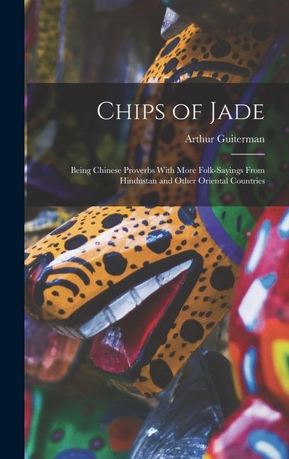 Vorderes Coverbild Chips of Jade: Being Chinese Proverbs With More Folk-sayings From Hindustan and Other Oriental Countries