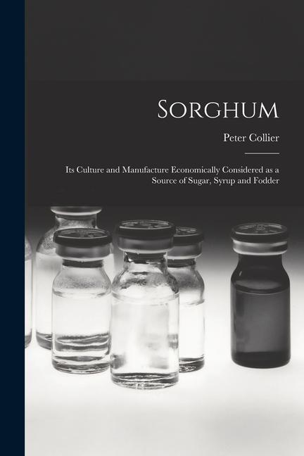 Vorderes Coverbild Sorghum; its Culture and Manufacture Economically Considered as a Source of Sugar, Syrup and Fodder