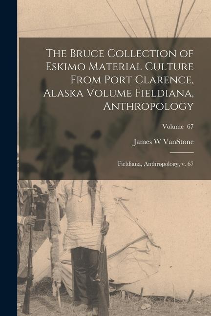Vorderes Coverbild The Bruce Collection of Eskimo Material Culture From Port Clarence, Alaska Volume Fieldiana, Anthropology: Fieldiana, Anthropology, v. 67; Volume 67