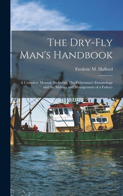 Vorderes Coverbild The Dry-fly Man's Handbook; a Complete Manual, Including The Fisherman's Entomology and the Making and Management of a Fishery