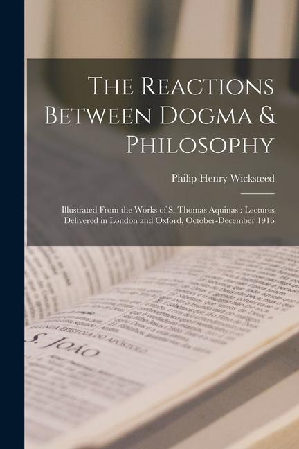 Vorderes Coverbild The Reactions Between Dogma & Philosophy: Illustrated From the Works of S. Thomas Aquinas: Lectures Delivered in London and Oxford, October-December 1