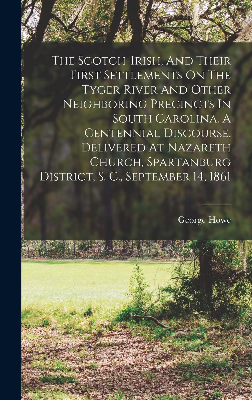 Vorderes Coverbild The Scotch-irish, And Their First Settlements On The Tyger River And Other Neighboring Precincts In South Carolina. A Centennial Discourse, Delivered