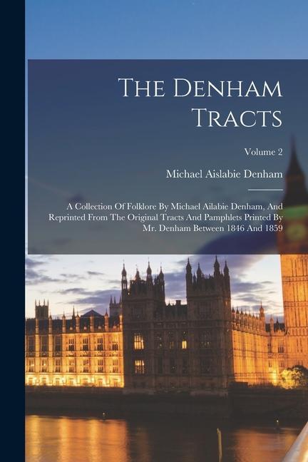 Vorderes Coverbild The Denham Tracts: A Collection Of Folklore By Michael Ailabie Denham, And Reprinted From The Original Tracts And Pamphlets Printed By Mr