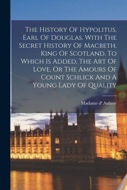Vorderes Coverbild The History Of Hypolitus, Earl Of Douglas. With The Secret History Of Macbeth, King Of Scotland. To Which Is Added, The Art Of Love, Or The Amours Of