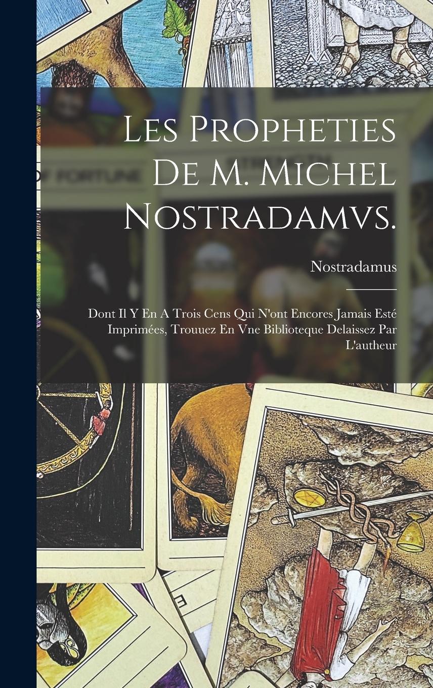 Vorderes Coverbild Les Propheties De M. Michel Nostradamvs.: Dont Il Y En A Trois Cens Qui N'ont Encores Jamais Esté Imprimées, Trouuez En Vne Biblioteque Delaissez Par